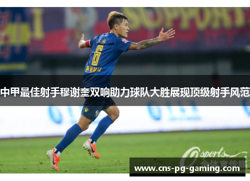 中甲最佳射手穆谢奎双响助力球队大胜展现顶级射手风范