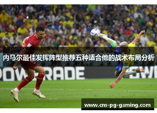 内马尔最佳发挥阵型推荐五种适合他的战术布局分析