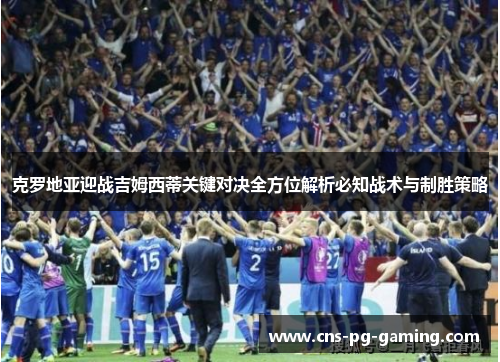克罗地亚迎战吉姆西蒂关键对决全方位解析必知战术与制胜策略