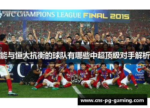 能与恒大抗衡的球队有哪些中超顶级对手解析