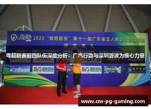 粤超联赛前四队伍深度分析:广汽行致与深圳碧波为核心力量 粤超联赛前四队伍深度分析:广汽行致与深圳碧波为核心力量