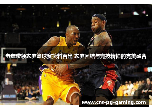老詹带领家庭篮球赛笑料百出 家庭团结与竞技精神的完美融合