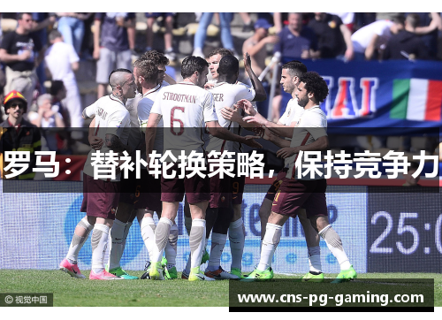 罗马:替补轮换策略,保持竞争力 罗马:替补轮换策略,保持竞争力