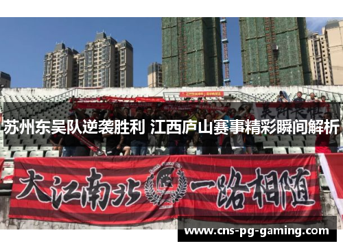 苏州东吴队逆袭胜利 江西庐山赛事精彩瞬间解析 苏州东吴队逆袭胜利 江西庐山赛事精彩瞬间解析