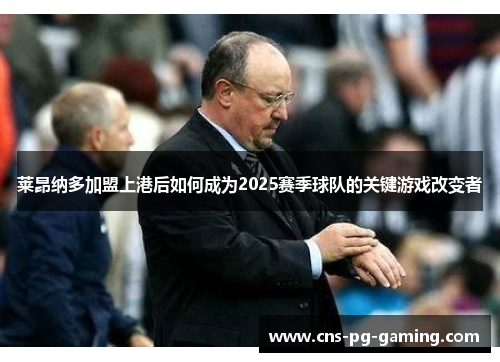 莱昂纳多加盟上港后如何成为2025赛季球队的关键游戏改变者 莱昂纳多加盟上港后如何成为2025赛季球队的关键游戏改变者