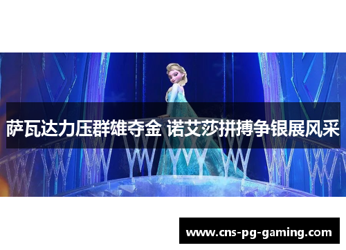 萨瓦达力压群雄夺金 诺艾莎拼搏争银展风采 萨瓦达力压群雄夺金 诺艾莎拼搏争银展风采