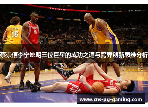 蔡崇信李宁姚明三位巨星的成功之道与跨界创新思维分析 蔡崇信李宁姚明三位巨星的成功之道与跨界创新思维分析