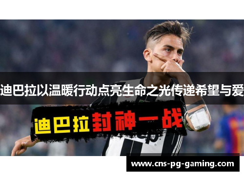 迪巴拉以温暖行动点亮生命之光传递希望与爱 迪巴拉以温暖行动点亮生命之光传递希望与爱