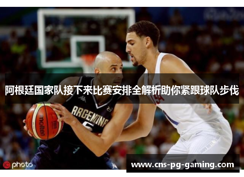 阿根廷国家队接下来比赛安排全解析助你紧跟球队步伐