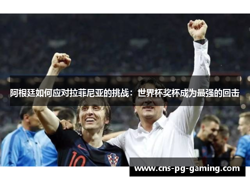 阿根廷如何应对拉菲尼亚的挑战:世界杯奖杯成为最强的回击 阿根廷如何应对拉菲尼亚的挑战:世界杯奖杯成为最强的回击