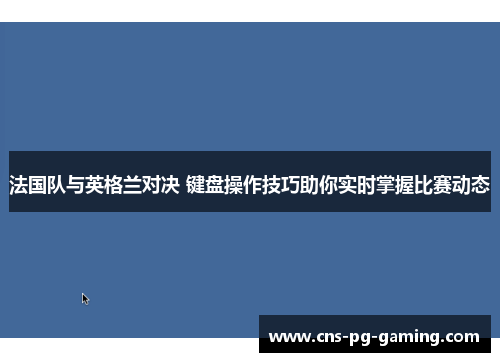 法国队与英格兰对决 键盘操作技巧助你实时掌握比赛动态