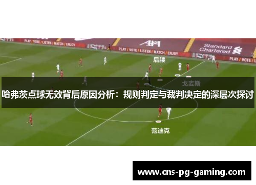 哈弗茨点球无效背后原因分析:规则判定与裁判决定的深层次探讨 哈弗茨点球无效背后原因分析:规则判定与裁判决定的深层次探讨