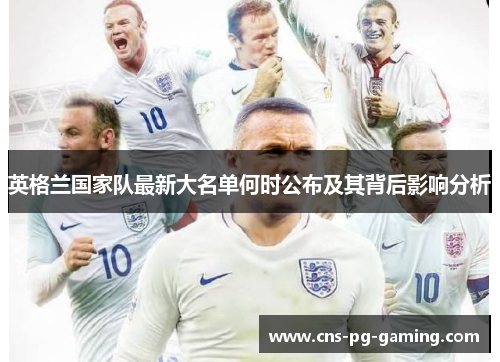 英格兰国家队最新大名单何时公布及其背后影响分析