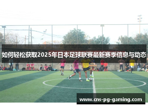 如何轻松获取2025年日本足球联赛最新赛季信息与动态