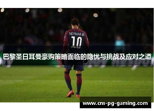 巴黎圣日耳曼豪购策略面临的隐忧与挑战及应对之道