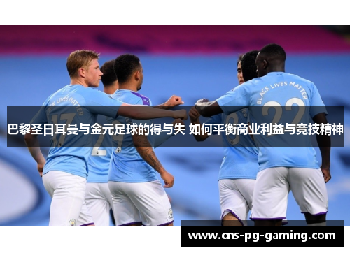 巴黎圣日耳曼与金元足球的得与失 如何平衡商业利益与竞技精神 巴黎圣日耳曼与金元足球的得与失 如何平衡商业利益与竞技精神