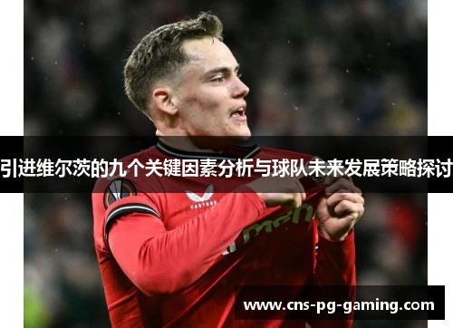 引进维尔茨的九个关键因素分析与球队未来发展策略探讨