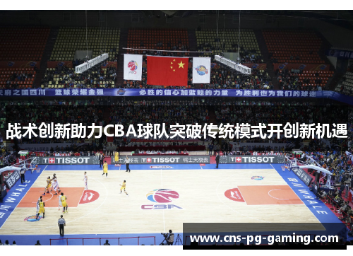 战术创新助力CBA球队突破传统模式开创新机遇 战术创新助力CBA球队突破传统模式开创新机遇