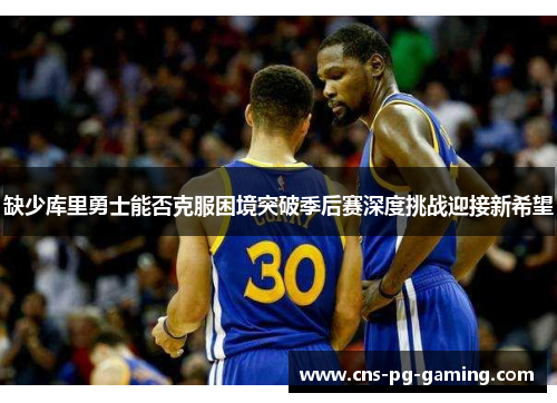 缺少库里勇士能否克服困境突破季后赛深度挑战迎接新希望