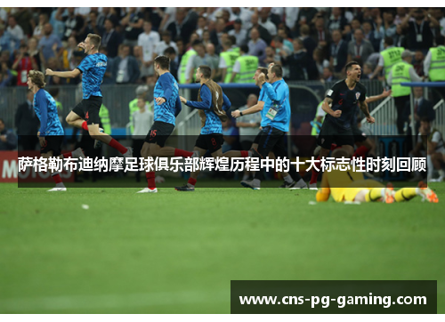 萨格勒布迪纳摩足球俱乐部辉煌历程中的十大标志性时刻回顾 萨格勒布迪纳摩足球俱乐部辉煌历程中的十大标志性时刻回顾