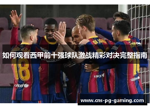 如何观看西甲前十强球队激战精彩对决完整指南 如何观看西甲前十强球队激战精彩对决完整指南
