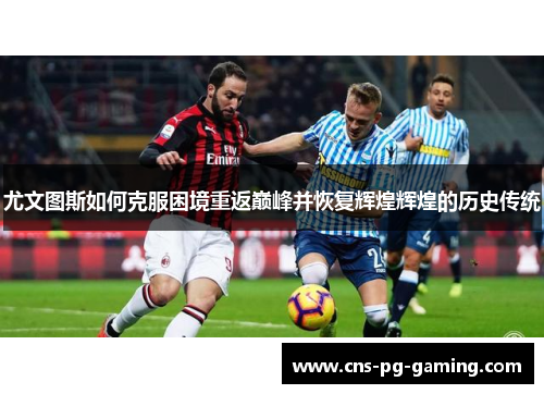 尤文图斯如何克服困境重返巅峰并恢复辉煌辉煌的历史传统 尤文图斯如何克服困境重返巅峰并恢复辉煌辉煌的历史传统