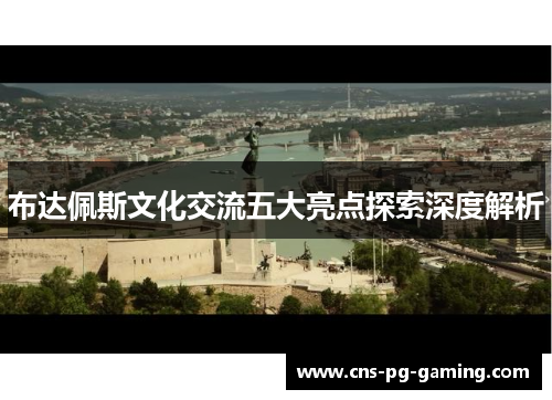布达佩斯文化交流五大亮点探索深度解析 布达佩斯文化交流五大亮点探索深度解析