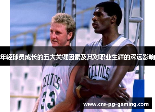 年轻球员成长的五大关键因素及其对职业生涯的深远影响 年轻球员成长的五大关键因素及其对职业生涯的深远影响