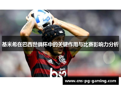 基米希在巴西世俱杯中的关键作用与比赛影响力分析 基米希在巴西世俱杯中的关键作用与比赛影响力分析