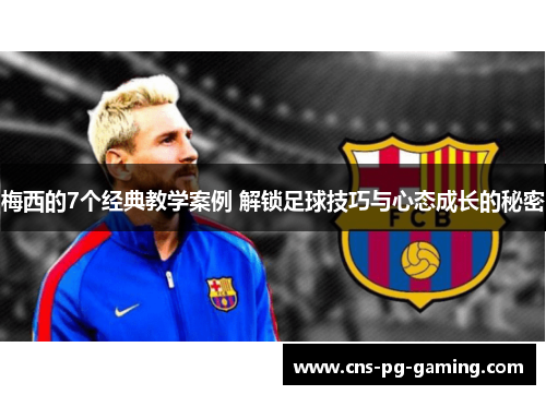 梅西的7个经典教学案例 解锁足球技巧与心态成长的秘密
