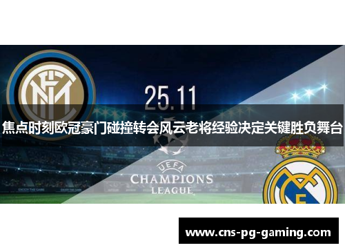 焦点时刻欧冠豪门碰撞转会风云老将经验决定关键胜负舞台