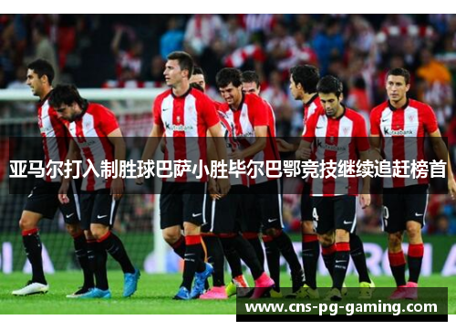 亚马尔打入制胜球巴萨小胜毕尔巴鄂竞技继续追赶榜首
