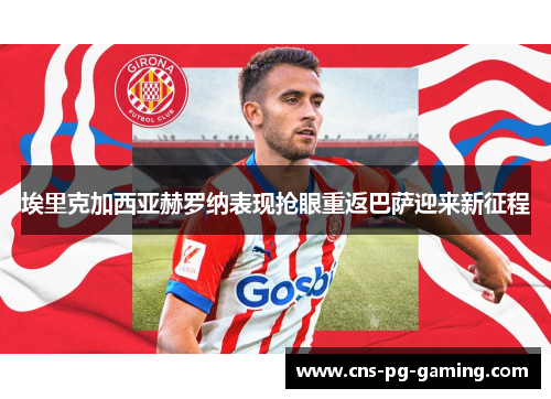 埃里克加西亚赫罗纳表现抢眼重返巴萨迎来新征程