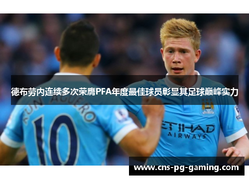 德布劳内连续多次荣膺PFA年度最佳球员彰显其足球巅峰实力