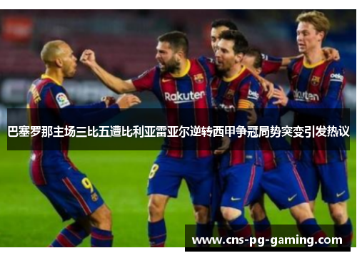 巴塞罗那主场三比五遭比利亚雷亚尔逆转西甲争冠局势突变引发热议 巴塞罗那主场三比五遭比利亚雷亚尔逆转西甲争冠局势突变引发热议