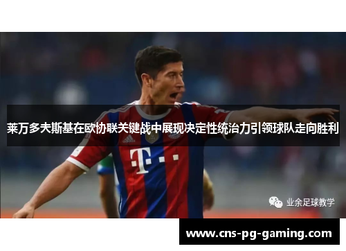 莱万多夫斯基在欧协联关键战中展现决定性统治力引领球队走向胜利 莱万多夫斯基在欧协联关键战中展现决定性统治力引领球队走向胜利