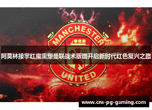 阿莫林接掌红魔重塑曼联战术版图开启新时代红色复兴之路 阿莫林接掌红魔重塑曼联战术版图开启新时代红色复兴之路