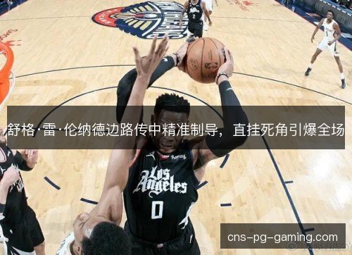 舒格·雷·伦纳德边路传中精准制导,直挂死角引爆全场 舒格·雷·伦纳德边路传中精准制导,直挂死角引爆全场