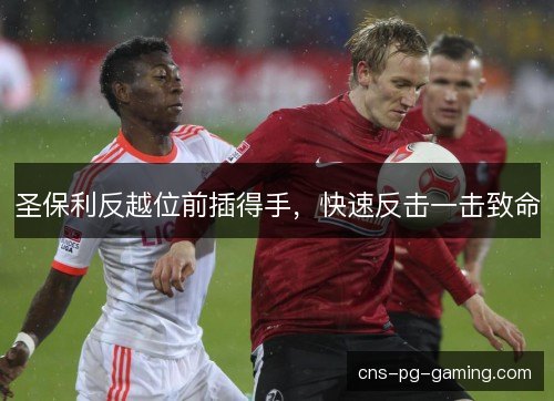 圣保利反越位前插得手,快速反击一击致命 圣保利反越位前插得手,快速反击一击致命